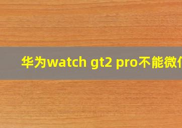 华为watch gt2 pro不能微信